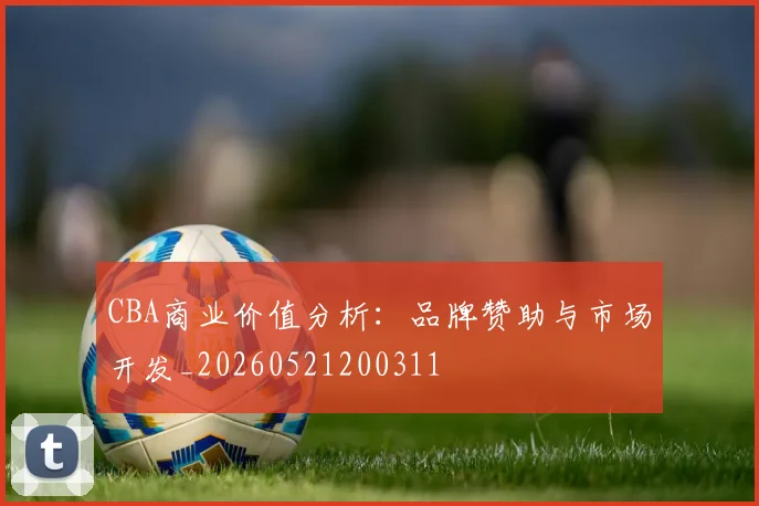 CBA商业价值分析：品牌赞助与市场开发_20260521200311