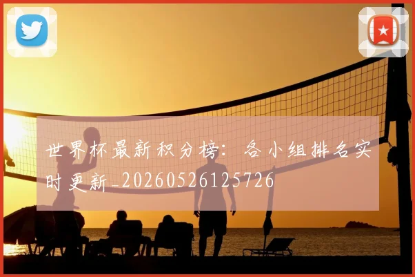 世界杯最新积分榜：各小组排名实时更新_20260526125726