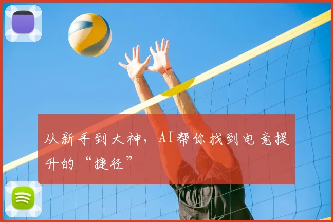 从新手到大神，AI帮你找到电竞提升的“捷径”