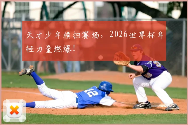 天才少年横扫赛场，2026世界杯年轻力量燃爆！