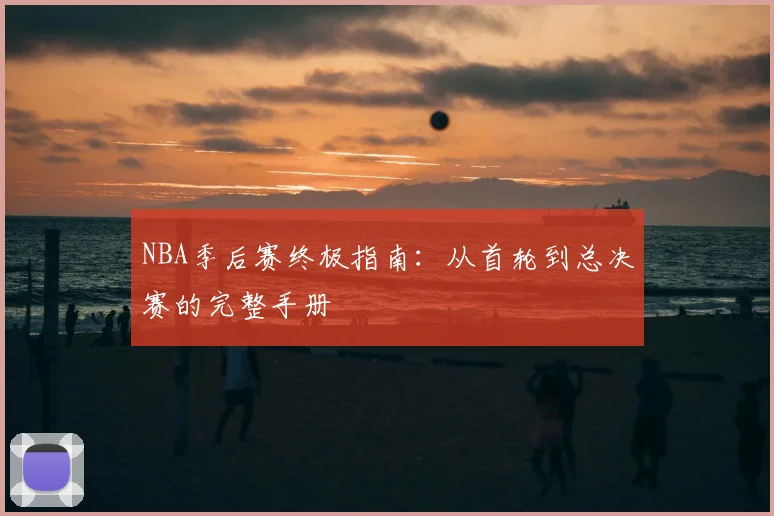 NBA季后赛终极指南：从首轮到总决赛的完整手册
