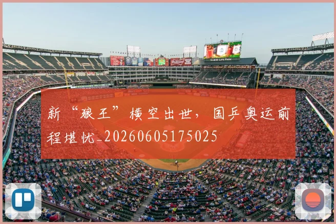 新“狼王”横空出世，国乒奥运前程堪忧_20260605175025