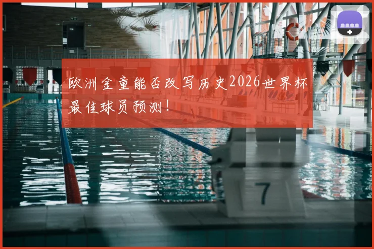 欧洲金童能否改写历史2026世界杯最佳球员预测！