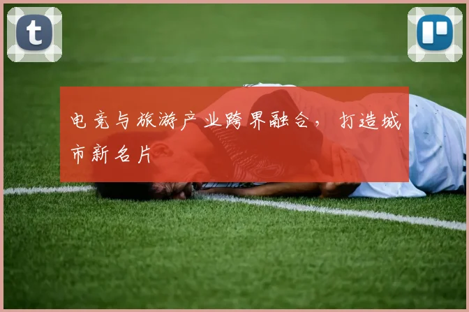 电竞与旅游产业跨界融合，打造城市新名片
