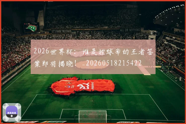 2026世界杯：谁是控球率的王者答案即将揭晓！_20260518215422
