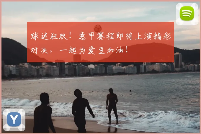 球迷狂欢！意甲赛程即将上演精彩对决，一起为爱豆加油！