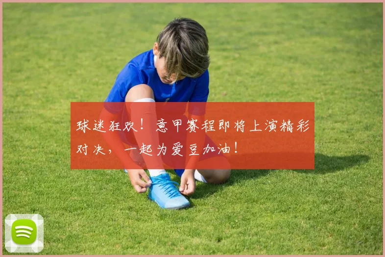 球迷狂欢！意甲赛程即将上演精彩对决，一起为爱豆加油！