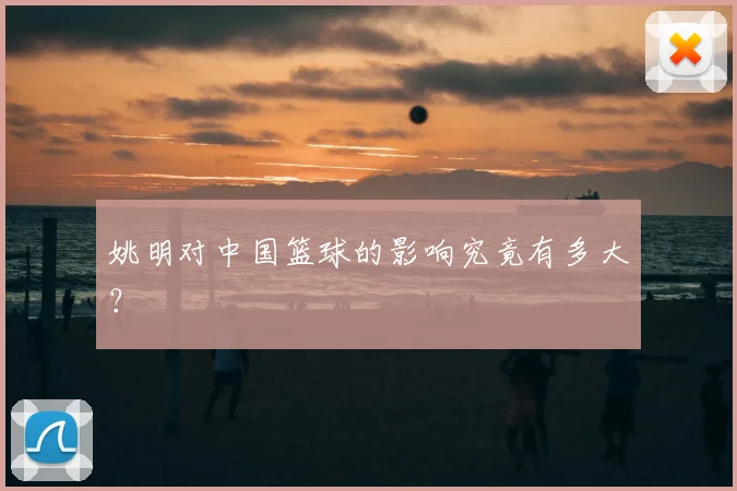 姚明对中国篮球的影响究竟有多大？