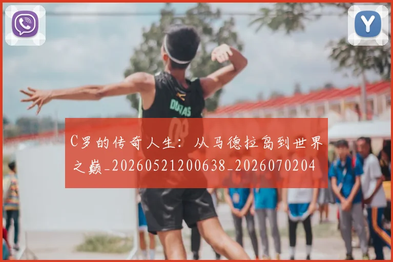 C罗的传奇人生：从马德拉岛到世界之巅_20260521200638_20260702042110