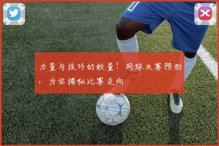 力量与技巧的较量！网球决赛预测，为你揭秘比赛走向