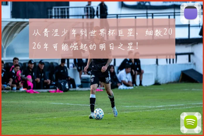 从青涩少年到世界杯巨星，细数2026年可能崛起的明日之星！