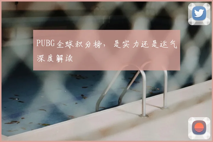 PUBG全球积分榜，是实力还是运气深度解读