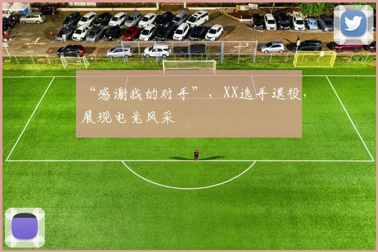 “感谢我的对手”，XX选手退役，展现电竞风采