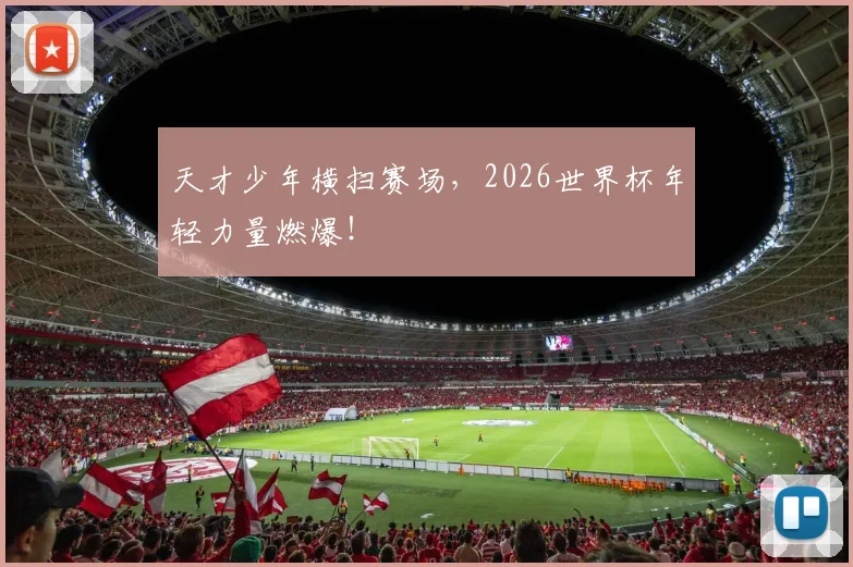 天才少年横扫赛场，2026世界杯年轻力量燃爆！