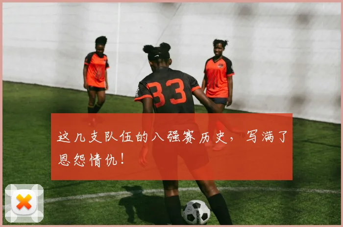 这几支队伍的八强赛历史，写满了恩怨情仇！
