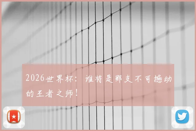 2026世界杯：谁将是那支不可撼动的王者之师！