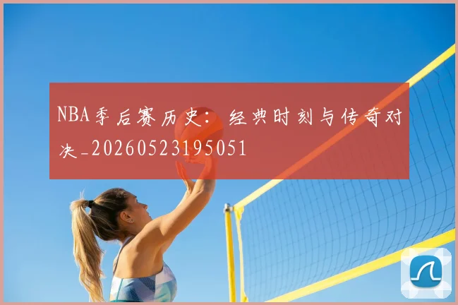 NBA季后赛历史：经典时刻与传奇对决_20260523195051