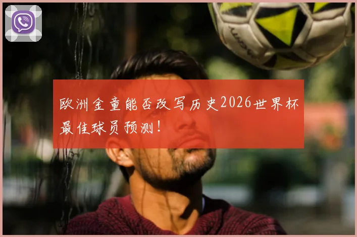 欧洲金童能否改写历史2026世界杯最佳球员预测！