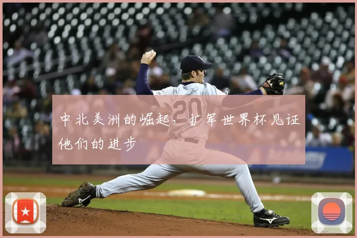 中北美洲的崛起，扩军世界杯见证他们的进步