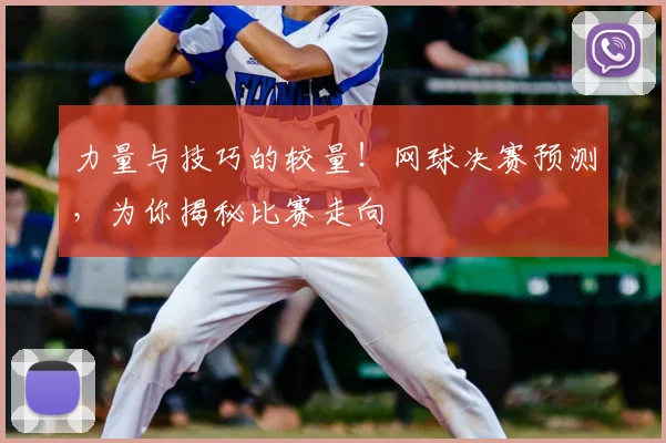 力量与技巧的较量！网球决赛预测，为你揭秘比赛走向