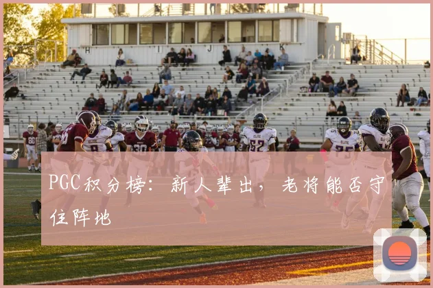 PGC积分榜：新人辈出，老将能否守住阵地